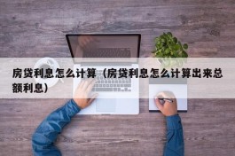 房贷利息怎么计算（房贷利息怎么计算出来总额利息）