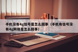 手机没有4g信号是怎么回事（手机有信号没有4g网络是怎么回事）
