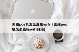 无线pos机怎么连接wifi（无线pos机怎么连接wifi网络）