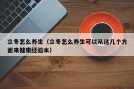 立冬怎么养生（立冬怎么养生可以从这几个方面来健康经验本）