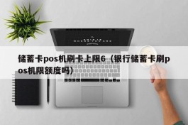 储蓄卡pos机刷卡上限6（银行储蓄卡刷pos机限额度吗）