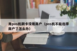 用pos机刷卡没用商户（pos机不能选择商户了怎么办）