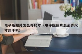 电子版照片怎么弄尺寸（电子版照片怎么弄尺寸用手机）