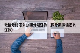 微信分付怎么办理分期还款（微分期微信怎么还款）