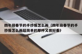 四年级春节的手抄报怎么画（四年级春节的手抄报怎么画超简单的那种又很好看）