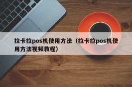 拉卡拉pos机使用方法（拉卡拉pos机使用方法视频教程）