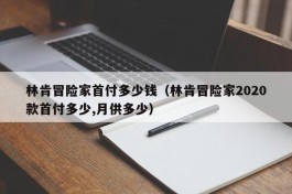 林肯冒险家首付多少钱（林肯冒险家2020款首付多少,月供多少）