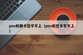 pos机刷卡签字不上（pos机签名签不上）