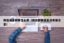 微信语音群聊怎么弄（微信群聊语音没有提示音）