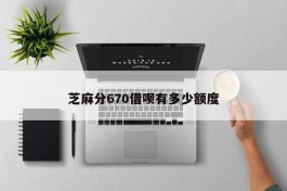 芝麻分670借呗有多少额度