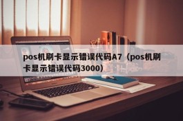 pos机刷卡显示错误代码A7（pos机刷卡显示错误代码3000）