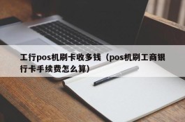 工行pos机刷卡收多钱（pos机刷工商银行卡手续费怎么算）