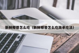 新鲜椰蓉怎么吃（新鲜椰蓉怎么吃简单吃法）
