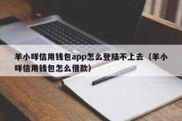 羊小咩信用钱包app怎么登陆不上去（羊小咩信用钱包怎么借款）