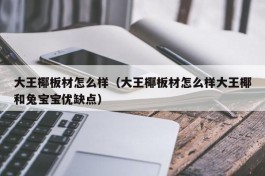 大王椰板材怎么样（大王椰板材怎么样大王椰和兔宝宝优缺点）