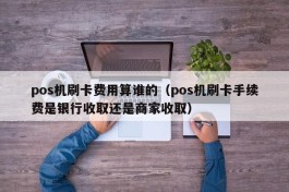 pos机刷卡费用算谁的（pos机刷卡手续费是银行收取还是商家收取）