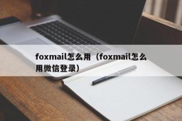 foxmail怎么用（foxmail怎么用微信登录）