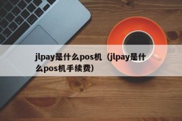 jlpay是什么pos机（jlpay是什么pos机手续费）