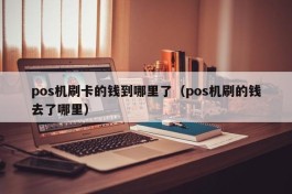 pos机刷卡的钱到哪里了（pos机刷的钱去了哪里）