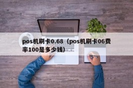 pos机刷卡0.68（pos机刷卡06费率100是多少钱）