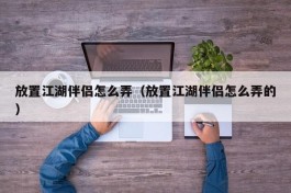 放置江湖伴侣怎么弄（放置江湖伴侣怎么弄的）