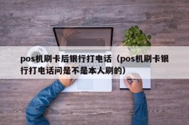 pos机刷卡后银行打电话（pos机刷卡银行打电话问是不是本人刷的）
