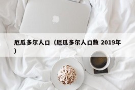 厄瓜多尔人口（厄瓜多尔人口数 2019年）