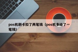pos机刷卡扣了两笔钱（pos机多给了一笔钱）
