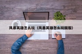 风暴英雄怎么玩（风暴英雄怎么玩国服）