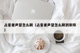 占星者声望怎么刷（占星者声望怎么刷到崇拜）