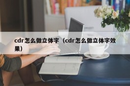 cdr怎么做立体字（cdr怎么做立体字效果）