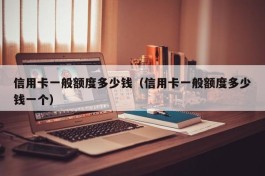 信用卡一般额度多少钱（信用卡一般额度多少钱一个）