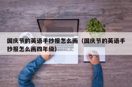 国庆节的英语手抄报怎么画（国庆节的英语手抄报怎么画四年级）