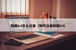 韩服lol怎么注册（如何注册韩服lol）