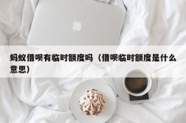蚂蚁借呗有临时额度吗（借呗临时额度是什么意思）