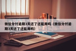 微信分付逾期3天还了还能用吗（微信分付逾期3天还了还能用吗）