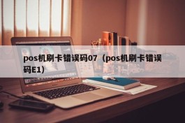pos机刷卡错误码07（pos机刷卡错误码E1）