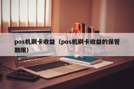 pos机刷卡收益（pos机刷卡收益的保管期限）