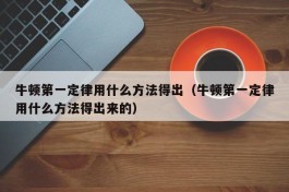 牛顿第一定律用什么方法得出（牛顿第一定律用什么方法得出来的）