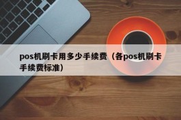 pos机刷卡用多少手续费（各pos机刷卡手续费标准）
