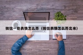 微信一些表情怎么弄（微信表情怎么弄出来）