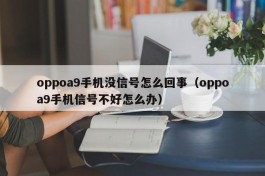 oppoa9手机没信号怎么回事（oppoa9手机信号不好怎么办）