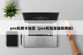 pos机刷卡加盟（pos机加盟骗局揭秘）