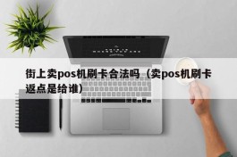 街上卖pos机刷卡合法吗（卖pos机刷卡返点是给谁）
