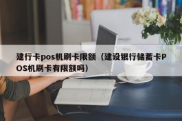 建行卡pos机刷卡限额（建设银行储蓄卡POS机刷卡有限额吗）