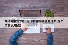 李清照被誉为什么（李清照被誉为什么,提出了什么观点）