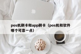 pos机刷卡和app刷卡（pos机和软件哪个可靠一点）
