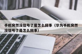 手机突然没信号了是怎么回事（华为手机突然没信号了是怎么回事）