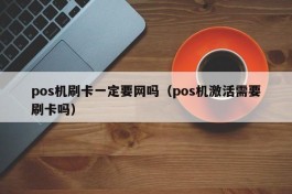 pos机刷卡一定要网吗（pos机激活需要刷卡吗）