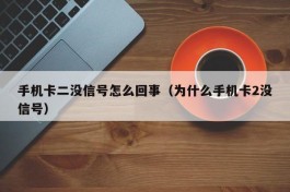 手机卡二没信号怎么回事（为什么手机卡2没信号）